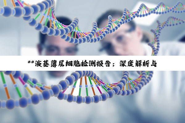 **液基薄层细胞检测报告：深度解析与健康管理指南**