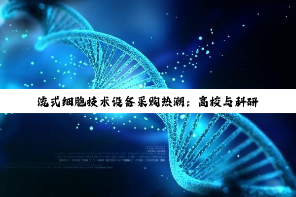 流式细胞技术设备采购热潮：高校与科研机构投资趋势深度解析