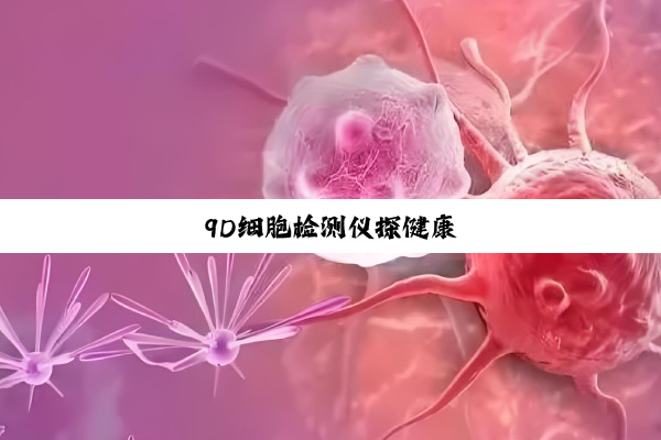 9D细胞检测仪探健康